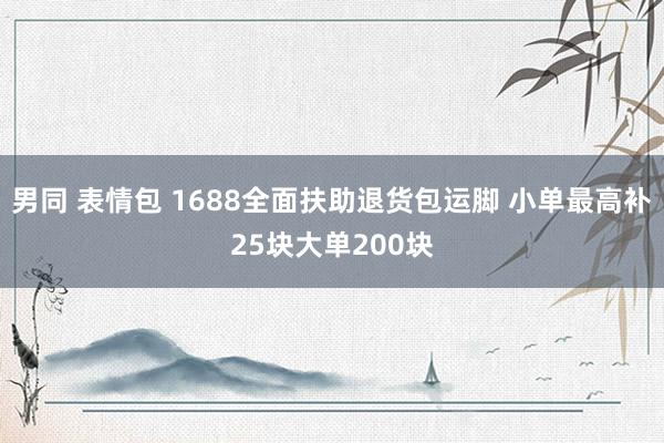 男同 表情包 1688全面扶助退货包运脚 小单最高补25块大单200块