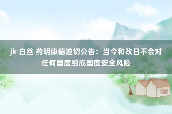 jk 白丝 药明康德迫切公告：当今和改日不会对任何国度组成国度安全风险