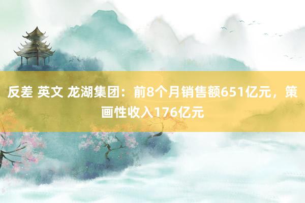 反差 英文 龙湖集团：前8个月销售额651亿元，策画性收入176亿元