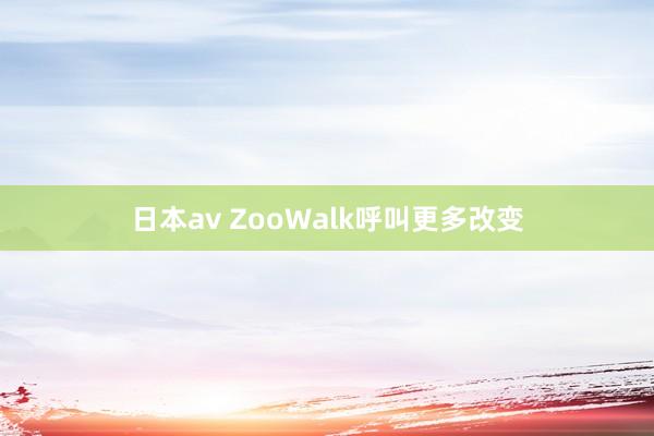 日本av ZooWalk呼叫更多改变