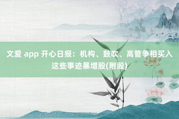 文爱 app 开心日报：机构、鼓吹、高管争相买入这些事迹暴增股(附股)