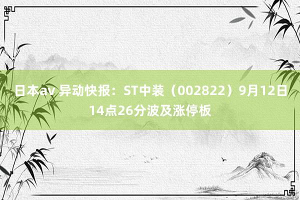 日本av 异动快报：ST中装（002822）9月12日14点26分波及涨停板