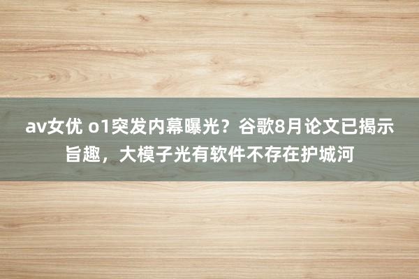 av女优 o1突发内幕曝光？谷歌8月论文已揭示旨趣，大模子光有软件不存在护城河