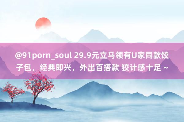 @91porn_soul 29.9元立马领有U家同款饺子包，经典即兴，外出百搭款 狡计感十足 ~