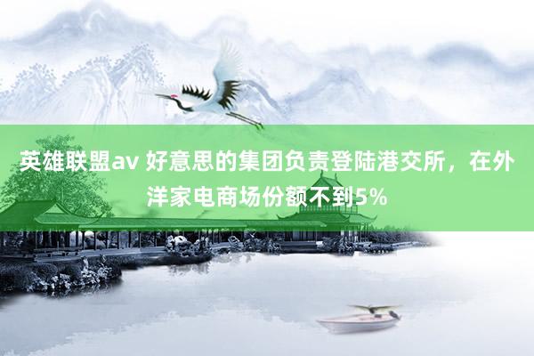 英雄联盟av 好意思的集团负责登陆港交所，在外洋家电商场份额不到5%