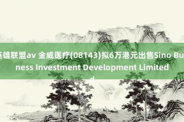 英雄联盟av 金威医疗(08143)拟6万港元出售Sino Business Investment Development Limited