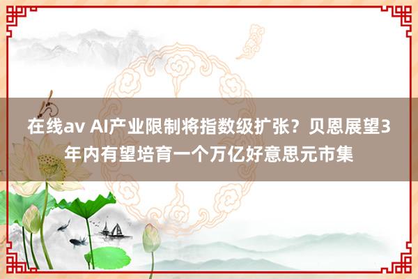 在线av AI产业限制将指数级扩张？贝恩展望3年内有望培育一个万亿好意思元市集