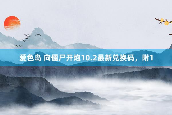 爱色岛 向僵尸开炮10.2最新兑换码，附1