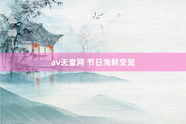 av天堂网 节日海鲜受宠