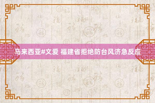 马来西亚#文爱 福建省拒绝防台风济急反应