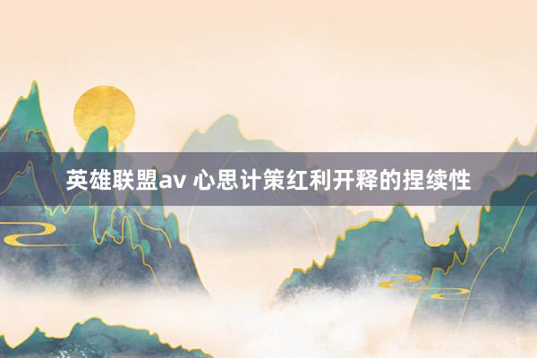 英雄联盟av 心思计策红利开释的捏续性