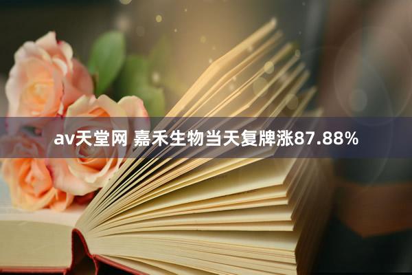 av天堂网 嘉禾生物当天复牌涨87.88%