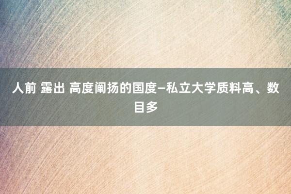 人前 露出 高度阐扬的国度—私立大学质料高、数目多