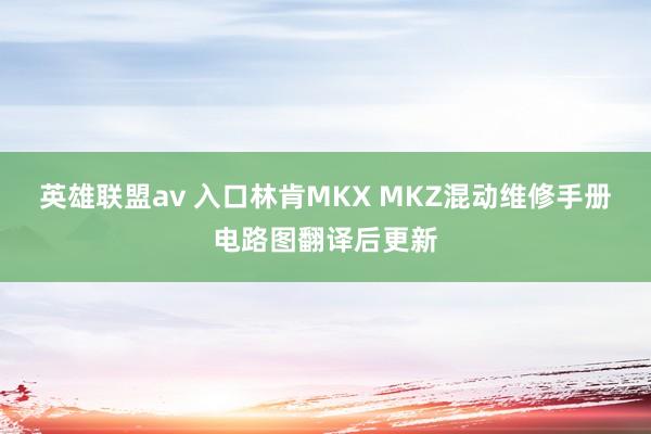 英雄联盟av 入口林肯MKX MKZ混动维修手册电路图翻译后更新