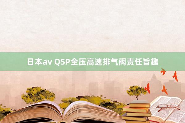 日本av QSP全压高速排气阀责任旨趣