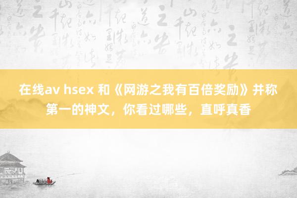 在线av hsex 和《网游之我有百倍奖励》并称第一的神文，你看过哪些，直呼真香