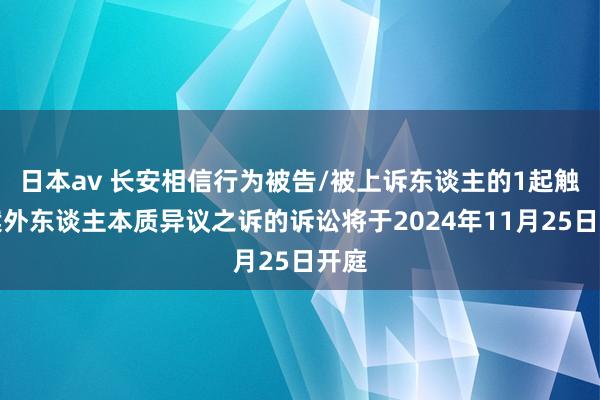 日本av 长安相信行为被告/被上诉东谈主的1起触及案外东谈主本质异议之诉的诉讼将于2024年11月25日开庭