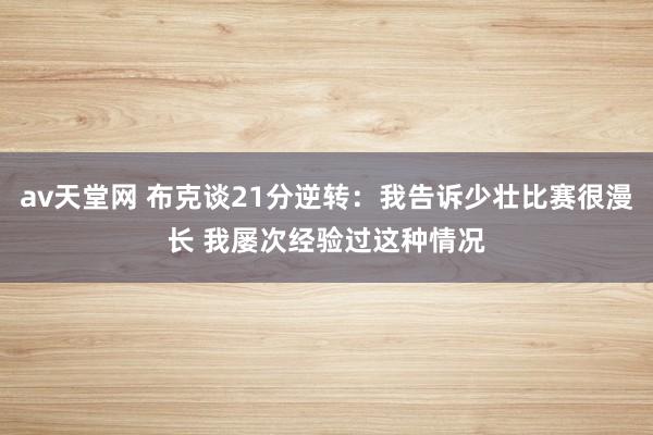 av天堂网 布克谈21分逆转：我告诉少壮比赛很漫长 我屡次经验过这种情况