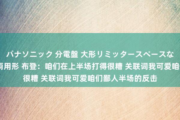 パナソニック 分電盤 大形リミッタースペースなし 露出・半埋込両用形 布登：咱们在上半场打得很糟 关联词我可爱咱们鄙人半场的反击