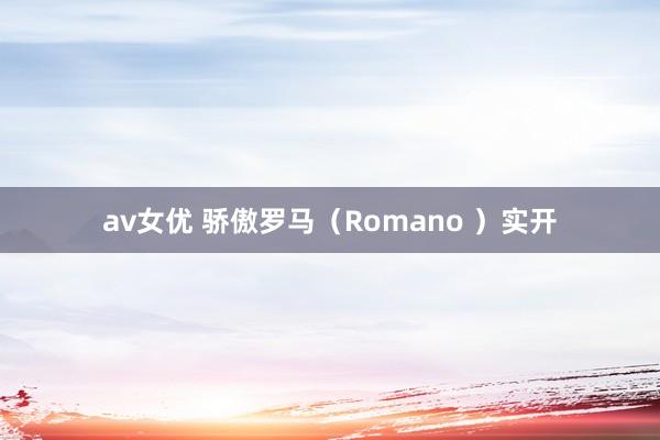 av女优 骄傲罗马（Romano ）实开