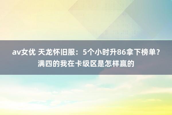 av女优 天龙怀旧服：5个小时升86拿下榜单？满四的我在卡级区是怎样赢的