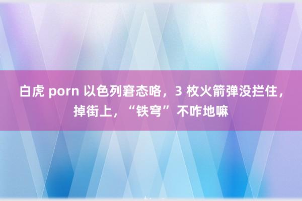 白虎 porn 以色列窘态咯，3 枚火箭弹没拦住，掉街上，“铁穹” 不咋地嘛