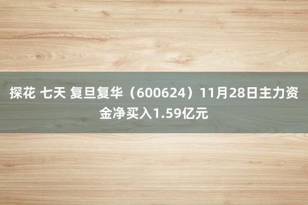 探花 七天 复旦复华（600624）11月28日主力资金净买入1.59亿元