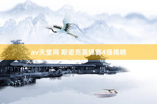 av天堂网 斯诺克英锦赛4强揭晓