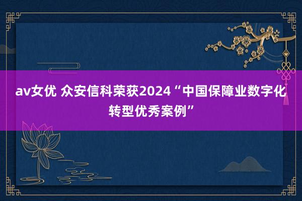 av女优 众安信科荣获2024“中国保障业数字化转型优秀案例”