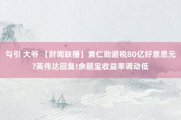 勾引 大爷 【财闻联播】黄仁勋避税80亿好意思元?英伟达回复!余额宝收益率调动低