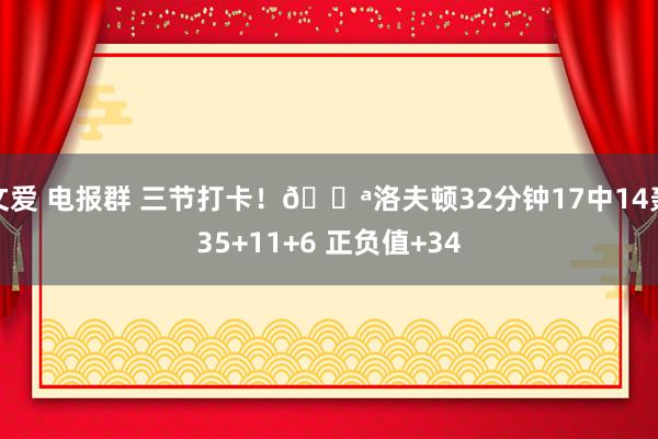 文爱 电报群 三节打卡！💪洛夫顿32分钟17中14轰35+11+6 正负值+34