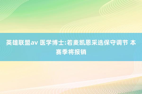 英雄联盟av 医学博士:若麦凯恩采选保守调节 本赛季将报销