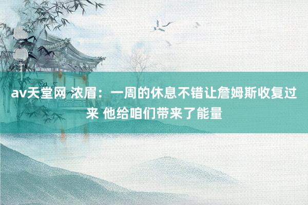 av天堂网 浓眉：一周的休息不错让詹姆斯收复过来 他给咱们带来了能量