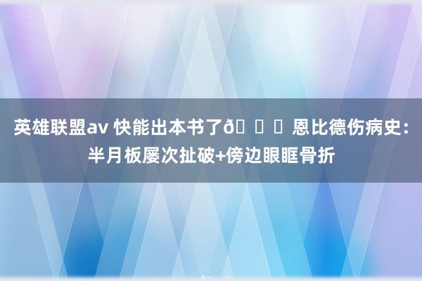 英雄联盟av 快能出本书了😟恩比德伤病史：半月板屡次扯破+傍边眼眶骨折