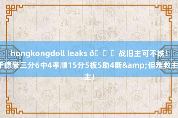 hongkongdoll leaks 👀战旧主可不铁！于德豪三分6中4孝顺15分5板5助4断&但难救主！