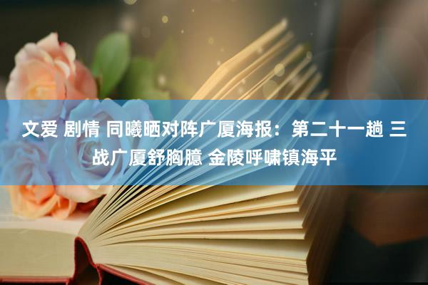 文爱 剧情 同曦晒对阵广厦海报：第二十一趟 三战广厦舒胸臆 金陵呼啸镇海平