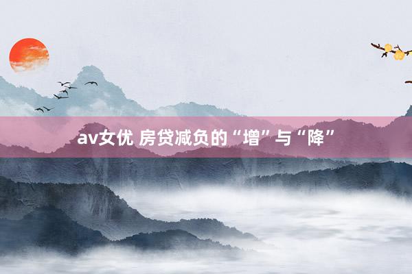 av女优 房贷减负的“增”与“降”