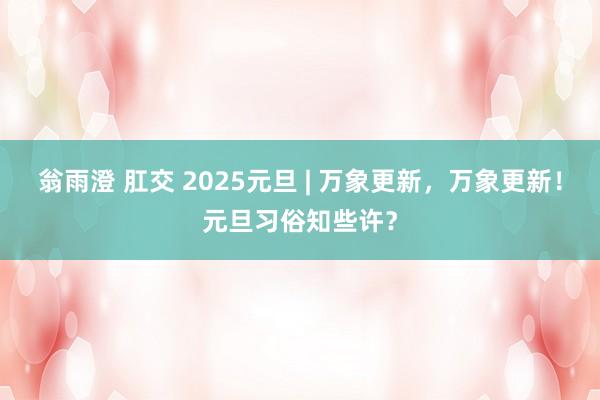 翁雨澄 肛交 2025元旦 | 万象更新，万象更新！元旦习俗知些许？