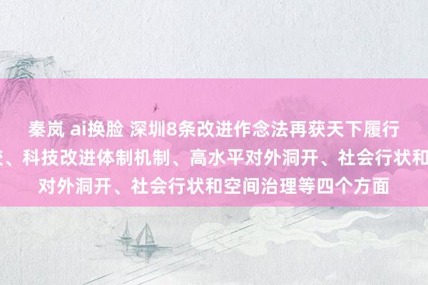 秦岚 ai换脸 深圳8条改进作念法再获天下履行 触及成分市集化雠校、科技改进体制机制、高水平对外洞开、社会行状和空间治理等四个方面