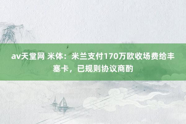 av天堂网 米体：米兰支付170万欧收场费给丰塞卡，已规则协议商酌