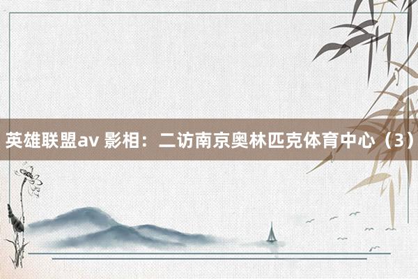 英雄联盟av 影相：二访南京奥林匹克体育中心（3）