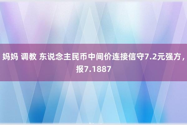 妈妈 调教 东说念主民币中间价连接信守7.2元强方，报7.1887